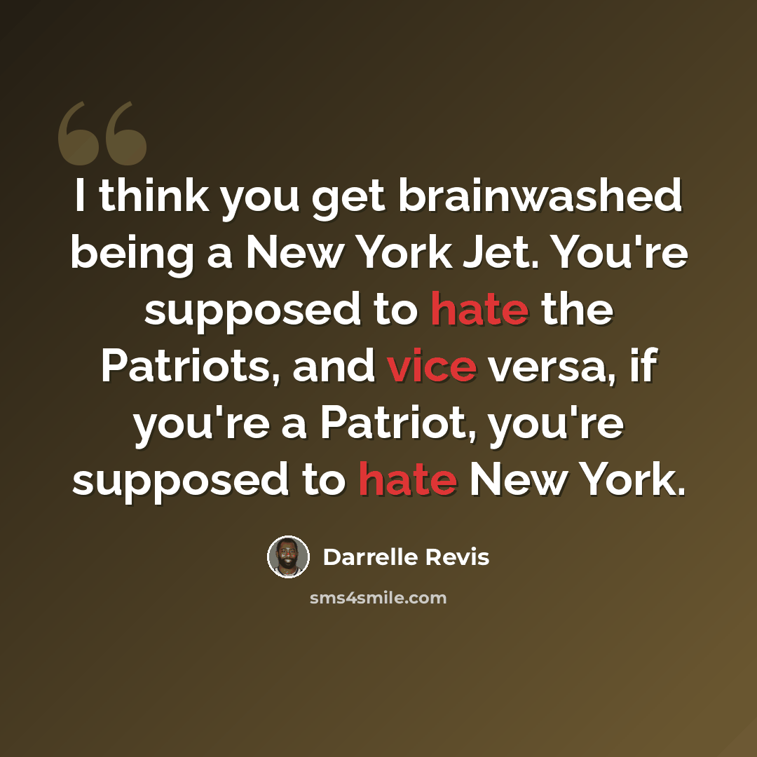 “I think you get brainwashed being a New York Jet. You're supposed to hate the Patriots, and vice versa, if you're a Patriot, you're supposed to hate New York.” quote by Darrelle Revis
