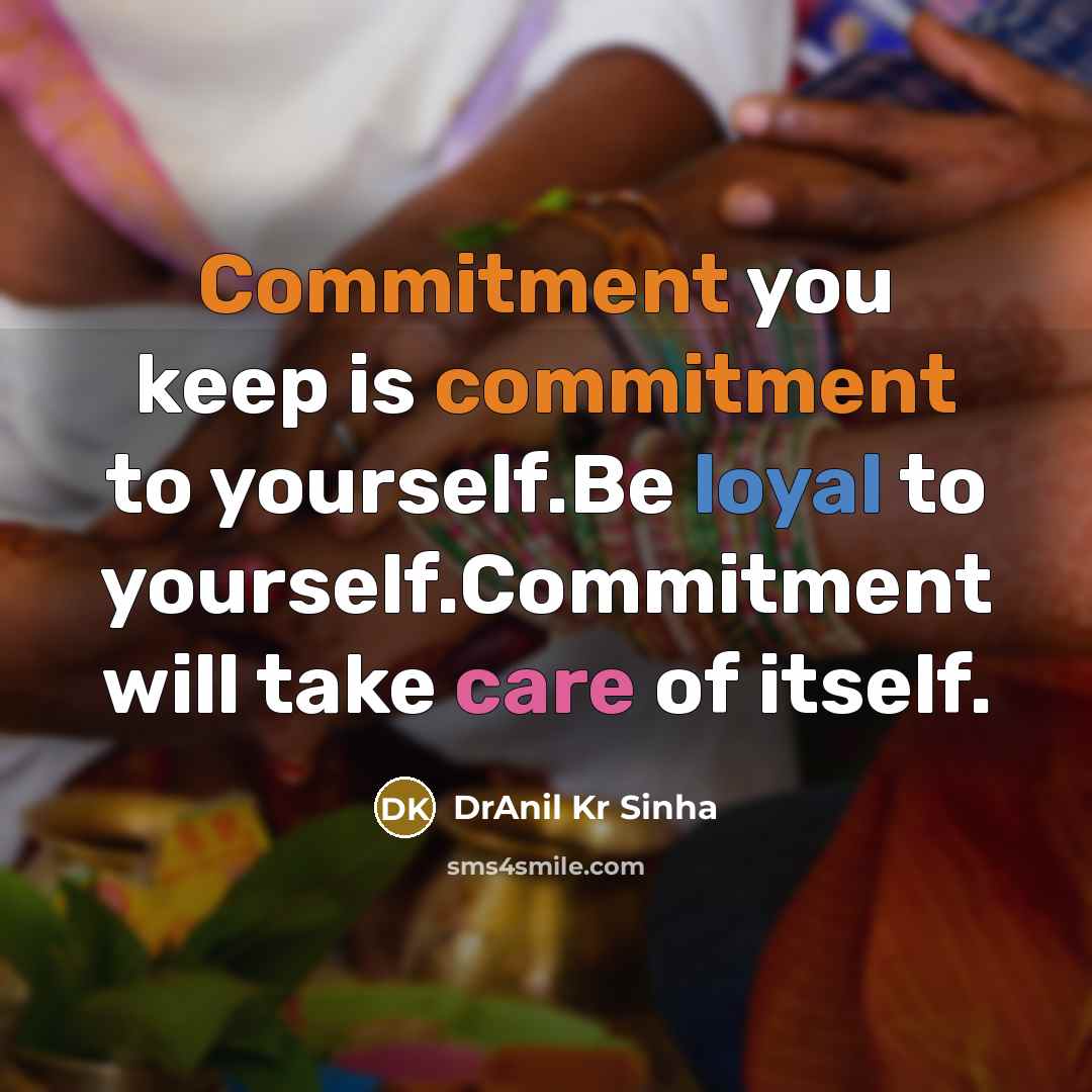 “Commitment you keep is commitment to yourself.Be loyal to yourself.Commitment will take care of itself.” quote by DrAnil Kr Sinha