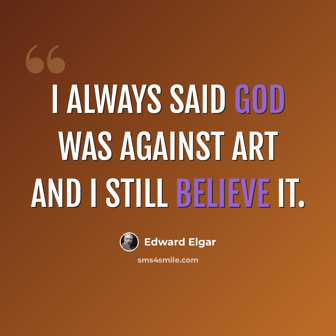 “I always said God was against art and I still believe it.” quote by Edward Elgar