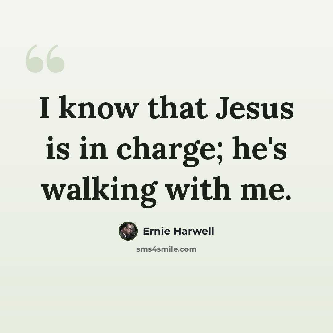 “I know that Jesus is in charge; he's walking with me.” quote by Ernie Harwell