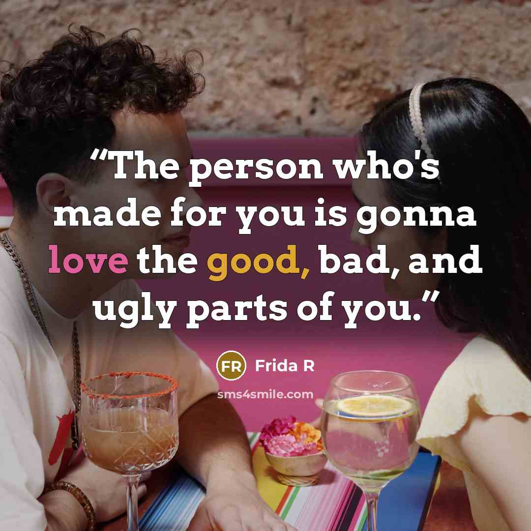 “The person who's made for you is gonna love the good, bad, and ugly parts of you.” quote by Frida R