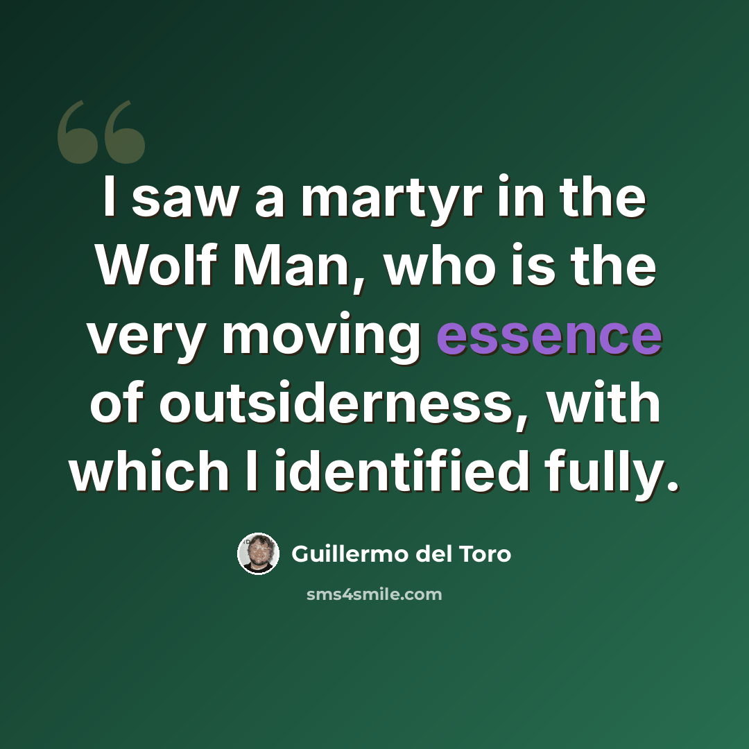 “I saw a martyr in the Wolf Man, who is the very moving essence of outsiderness, with which I identified fully.” quote by Guillermo del Toro