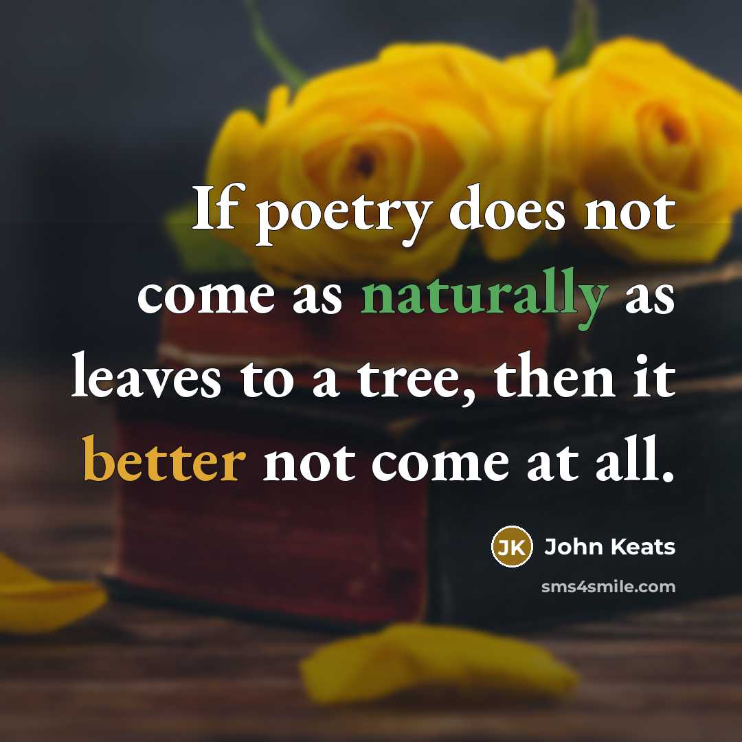 “If poetry does not come as naturally as leaves to a tree, then it better not come at all.” quote by John Keats