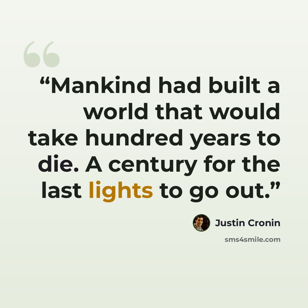 “Mankind had built a world that would take hundred years to die. A century for the last lights to go out.” quote by Justin Cronin