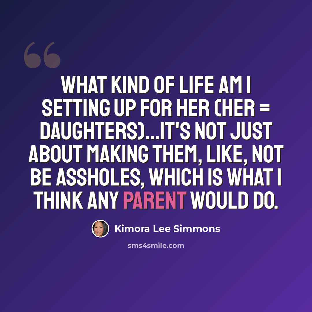 “What kind of life am I setting up for her (her = daughters)...It's not just about making them, like, not be assholes, which is what I think any parent would do.” quote by Kimora Lee Simmons