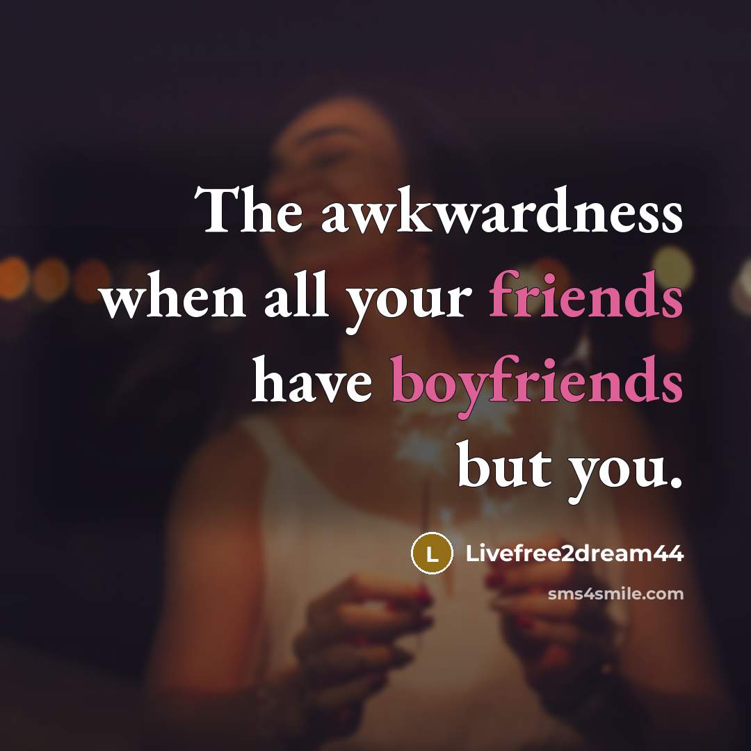 “The awkwardness when all your friends have boyfriends but you.” quote by Livefree2dream44
