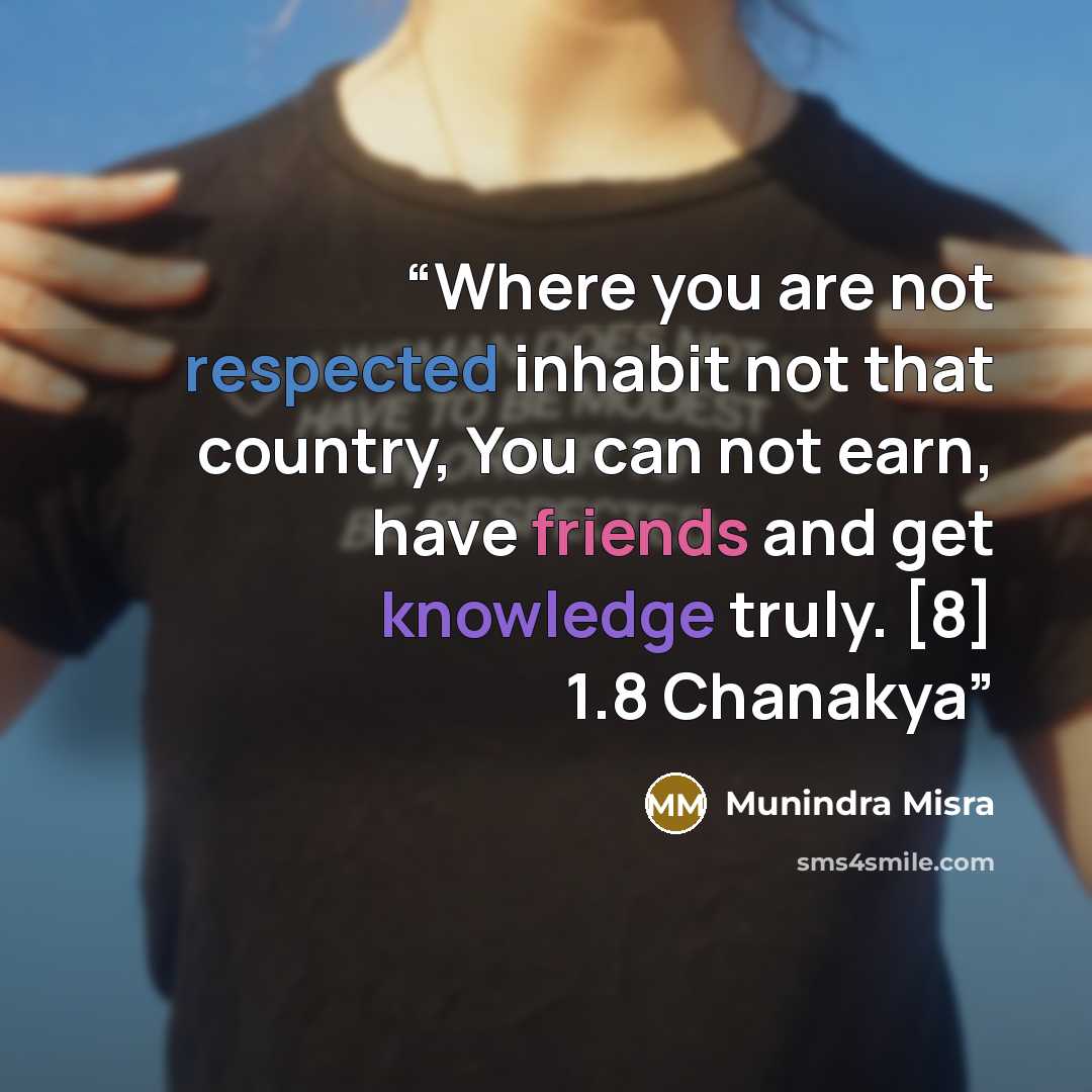 “Where you are not respected inhabit not that country, You can not earn, have friends and get knowledge truly. [8] 1.8 Chanakya” quote by Munindra Misra