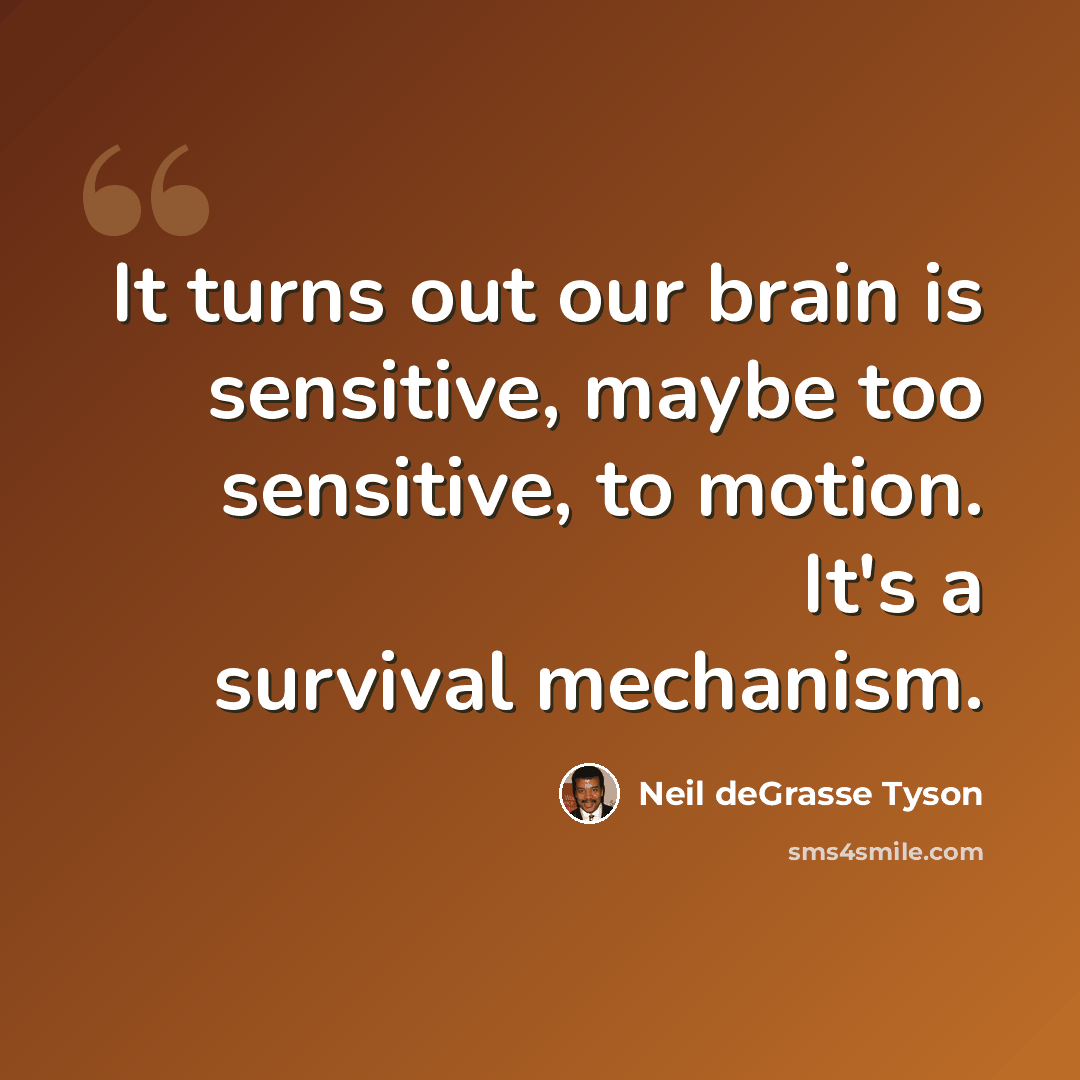“It turns out our brain is sensitive, maybe too sensitive, to motion. It's a survival mechanism.” quote by Neil deGrasse Tyson