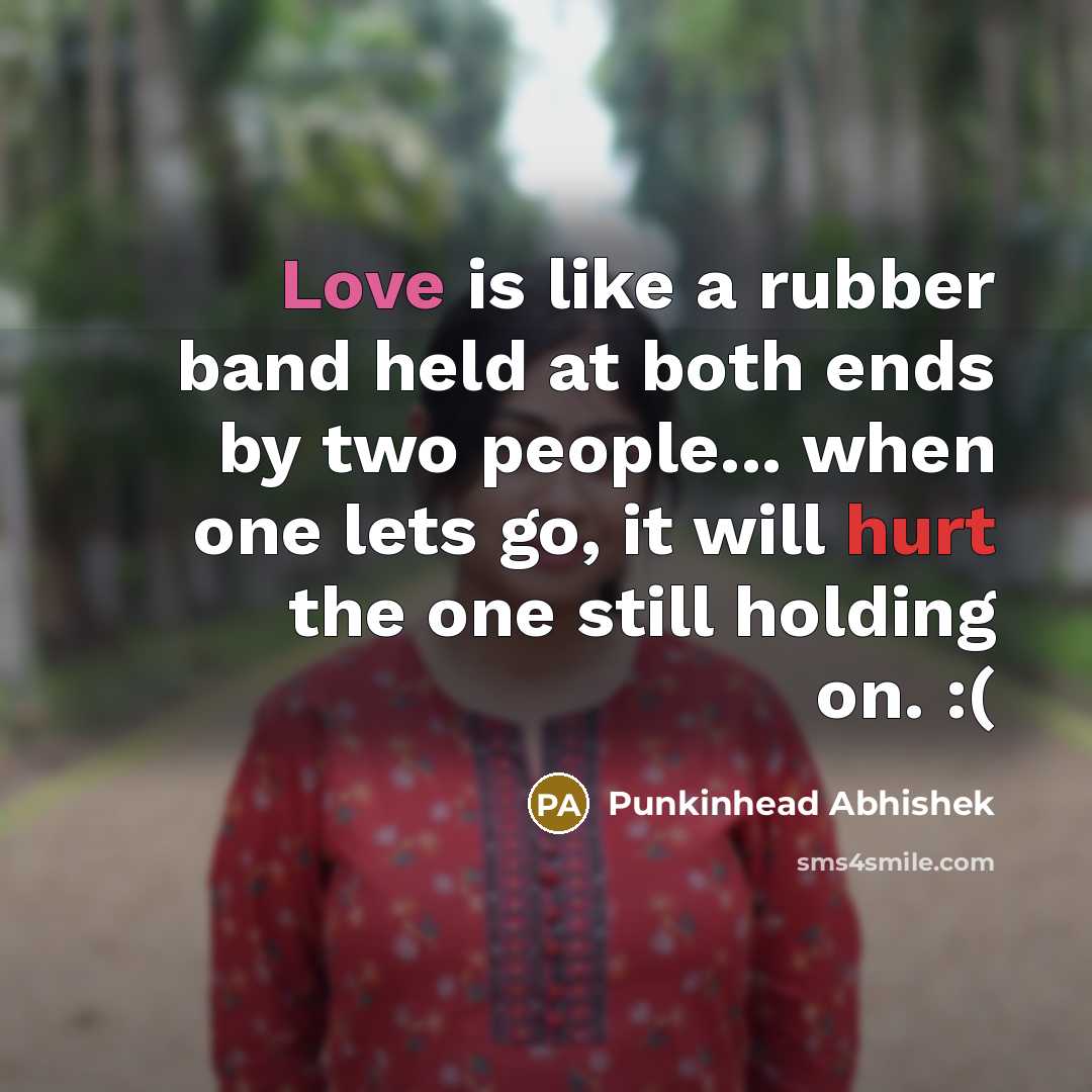 “Love is like a rubber band held at both ends by two people... when one lets go, it will hurt the one still holding on. :(” quote by Punkinhead Abhishek