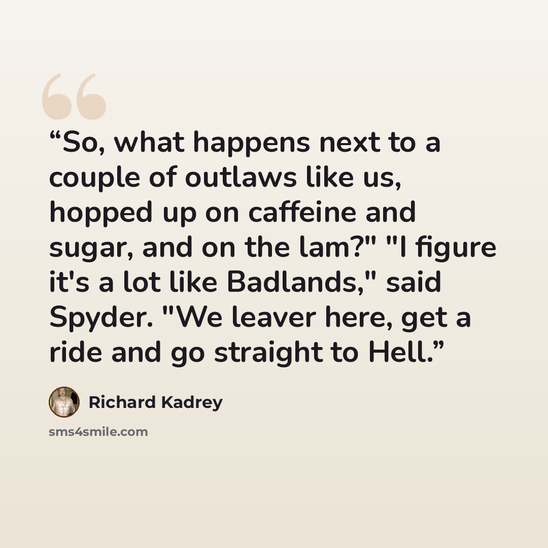 “So, what happens next to a couple of outlaws like us, hopped up on caffeine and sugar, and on the lam?" "I figure it's a lot like Badlands," said Spyder. "We leaver here, get a ride and go straight to Hell.” quote by Richard Kadrey