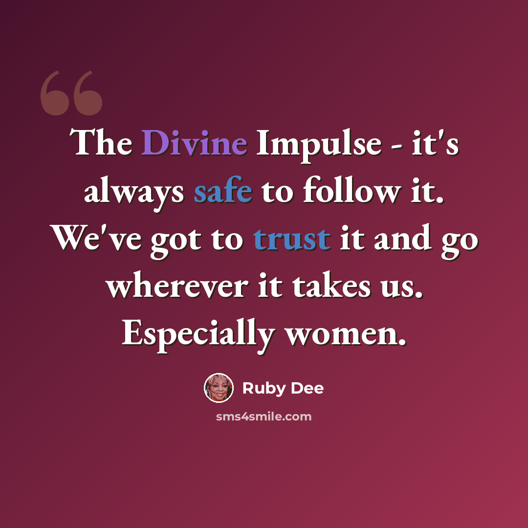 “The Divine Impulse - it's always safe to follow it. We've got to trust it and go wherever it takes us. Especially women.” quote by Ruby Dee