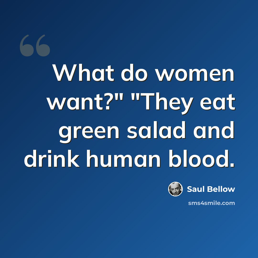 “What do women want?" "They eat green salad and drink human blood.” quote by Saul Bellow