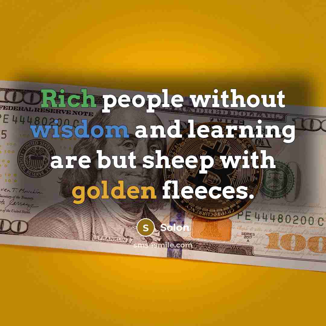 “Rich people without wisdom and learning are but sheep with golden fleeces.” quote by Solon