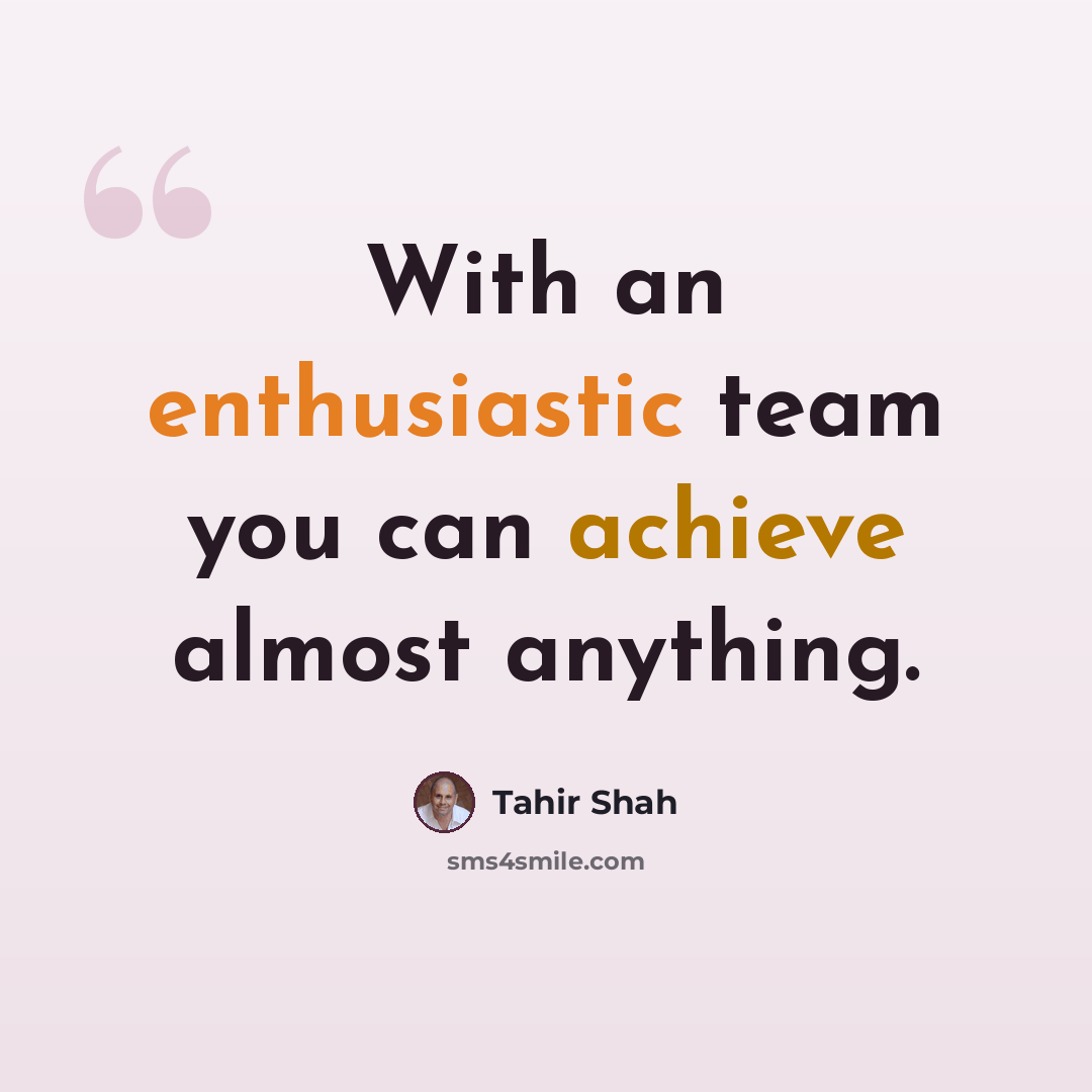 “With an enthusiastic team you can achieve almost anything.” quote by Tahir Shah