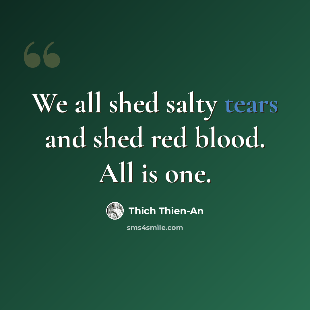 “We all shed salty tears and shed red blood. All is one.” quote by Thich Thien-An