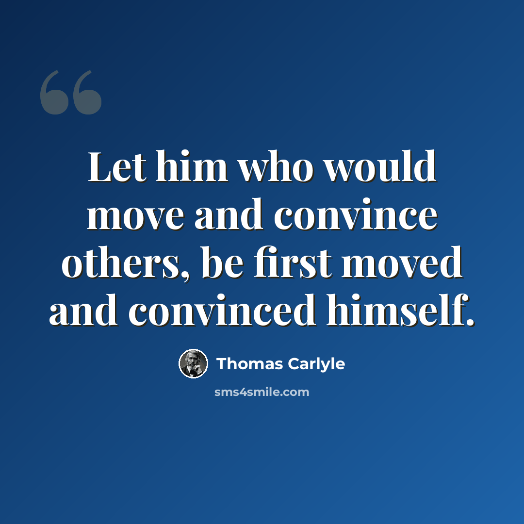 “Let him who would move and convince others, be first moved and convinced himself.” quote by Thomas Carlyle