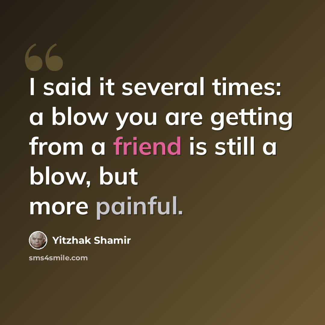 “I said it several times: a blow you are getting from a friend is still a blow, but more painful.” quote by Yitzhak Shamir