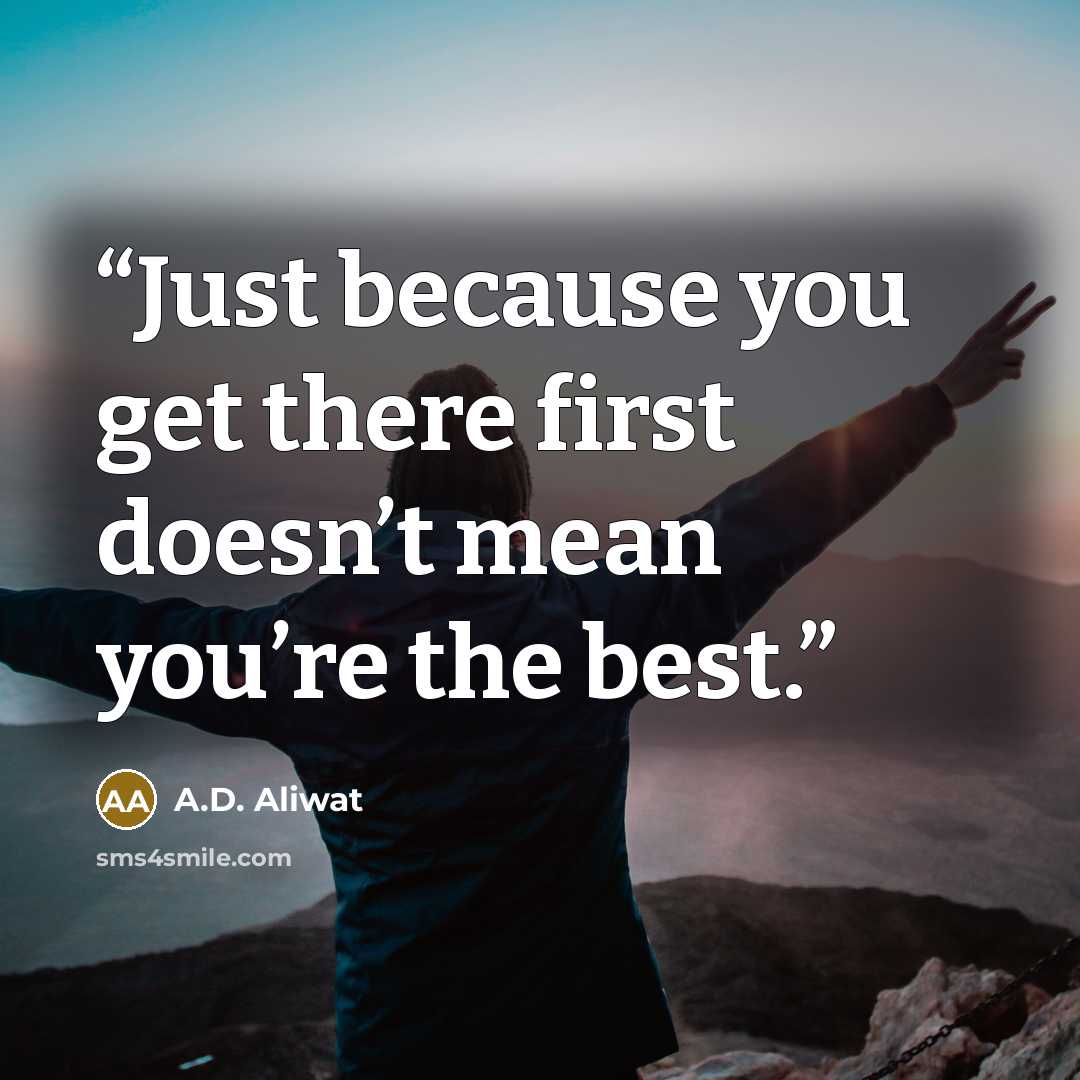 “Just because you get there first doesn’t mean you’re the best.” quote by A.D. Aliwat