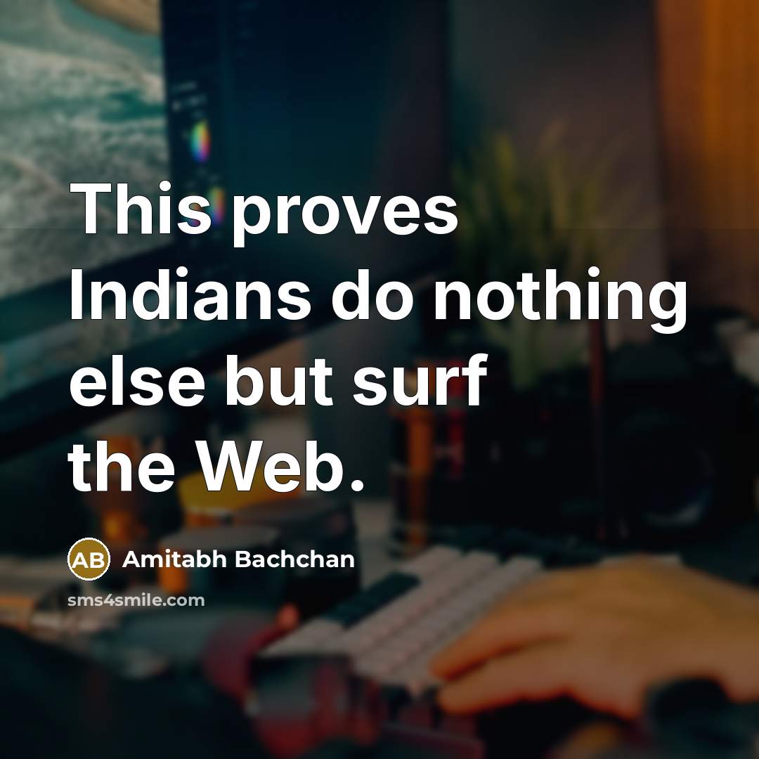 “This proves Indians do nothing else but surf the Web.” quote by Amitabh Bachchan