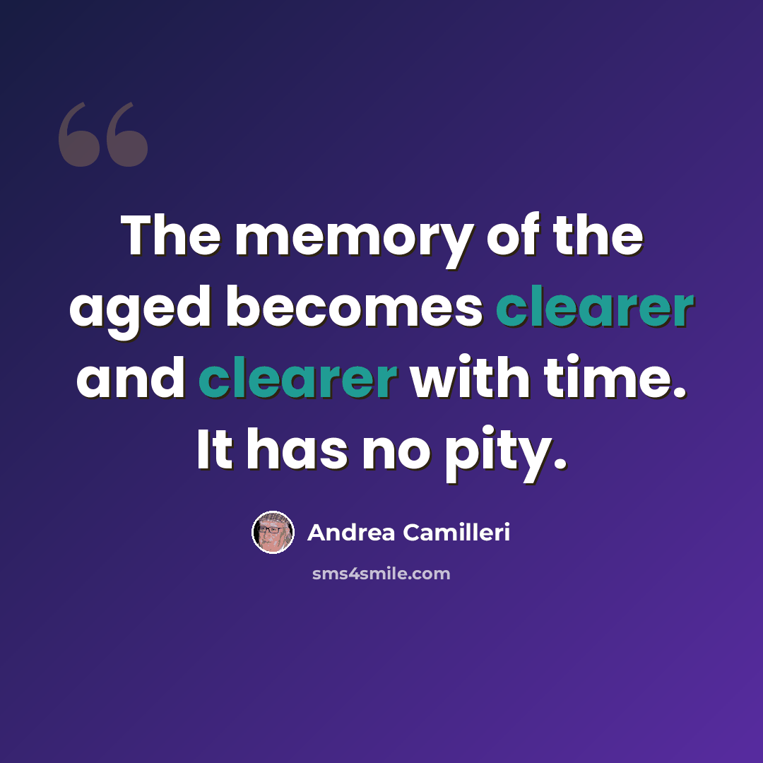 “The memory of the aged becomes clearer and clearer with time. It has no pity.” quote by Andrea Camilleri