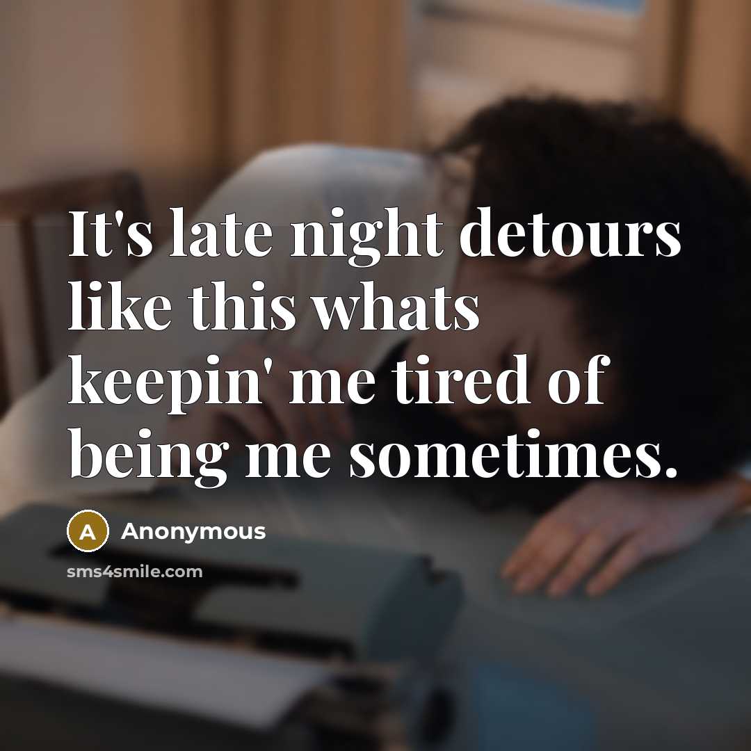 “It's late night detours like this whats keepin' me tired of being me sometimes.” quote by Anonymous