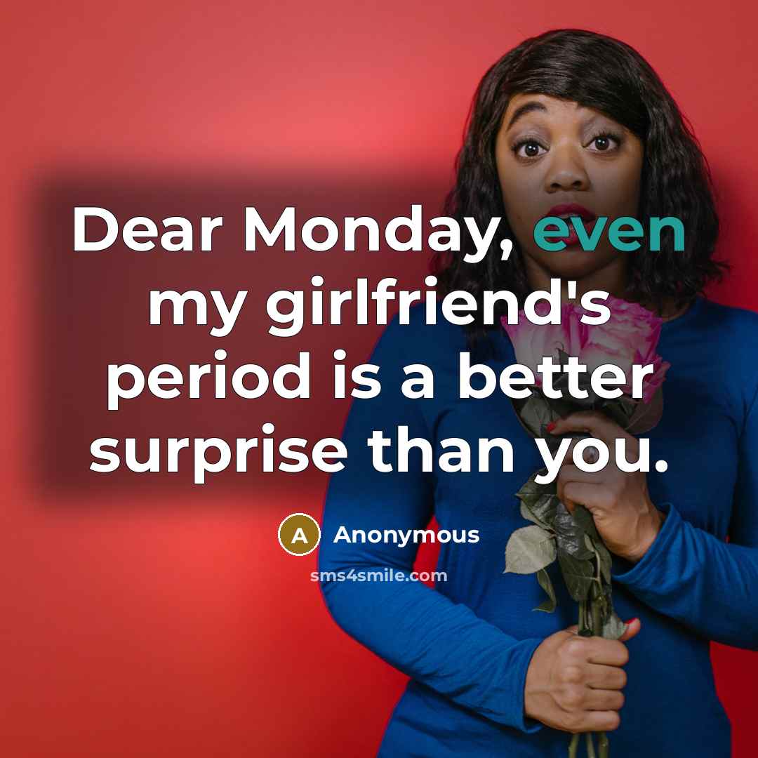 “Dear Monday, even my girlfriend's period is a better surprise than you.” quote by Anonymous
