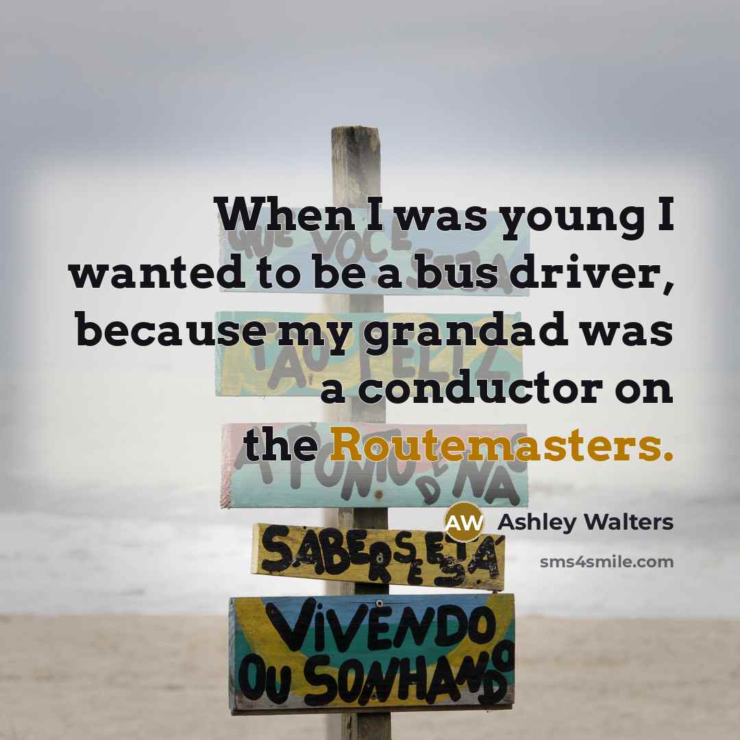 “When I was young I wanted to be a bus driver, because my grandad was a conductor on the Routemasters.” quote by Ashley Walters