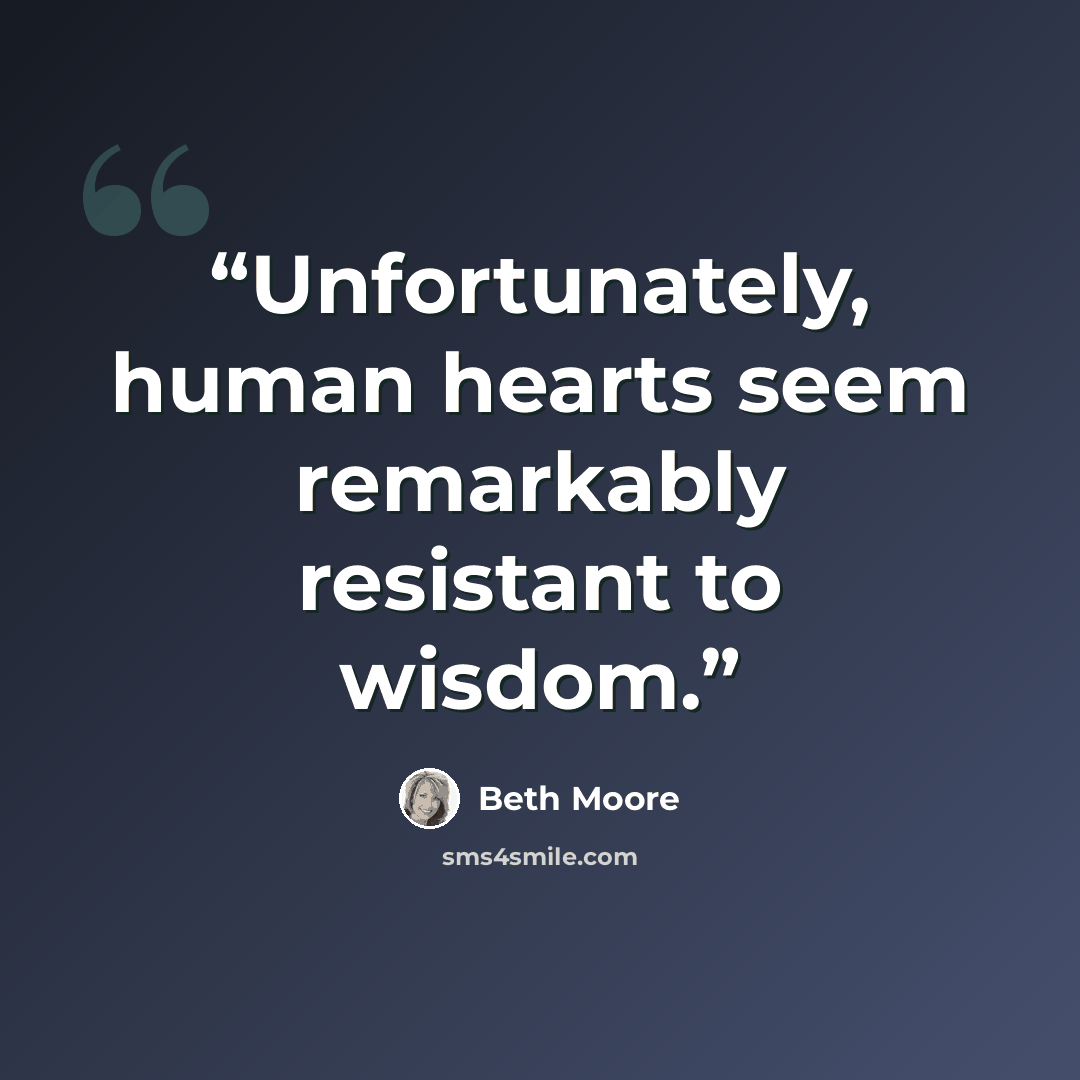 “Unfortunately, human hearts seem remarkably resistant to wisdom.” quote by Beth Moore