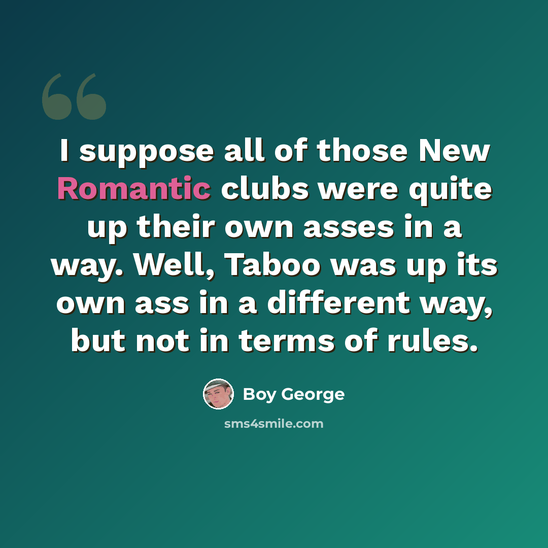 “I suppose all of those New Romantic clubs were quite up their own asses in a way. Well, Taboo was up its own ass in a different way, but not in terms of rules.” quote by Boy George