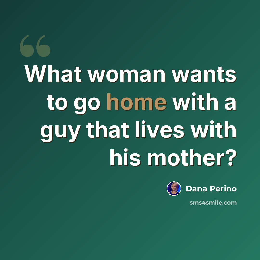 “What woman wants to go home with a guy that lives with his mother?” quote by Dana Perino