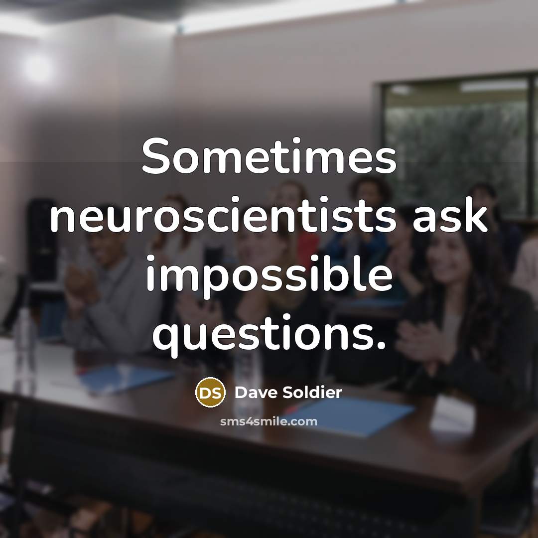 “Sometimes neuroscientists ask impossible questions.” quote by Dave Soldier