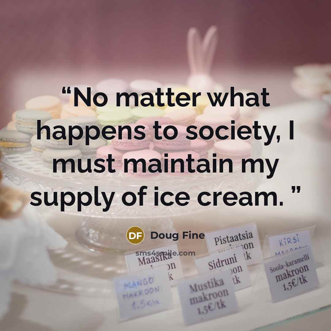 “No matter what happens to society, I must maintain my supply of ice cream.” quote by Doug Fine