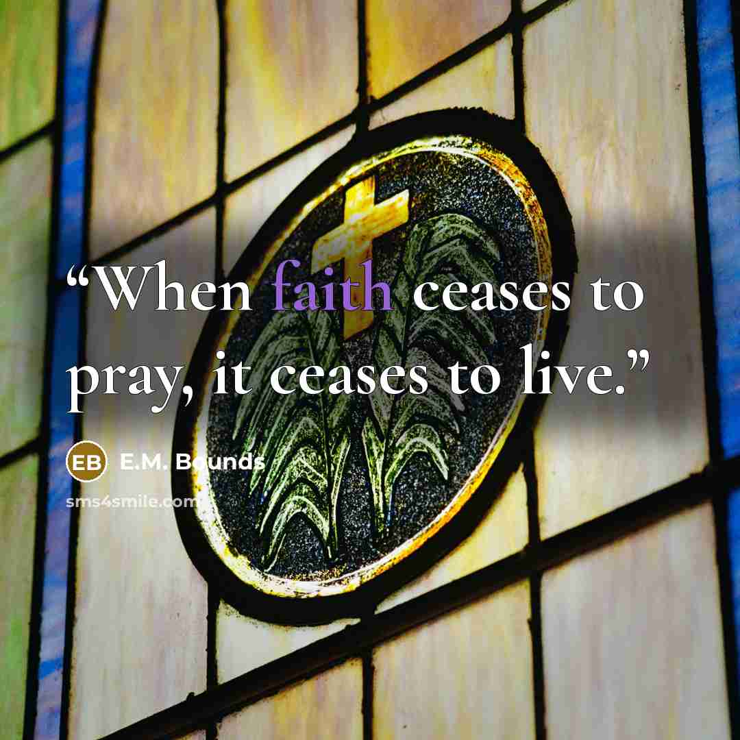 “When faith ceases to pray, it ceases to live.” quote by E.M. Bounds