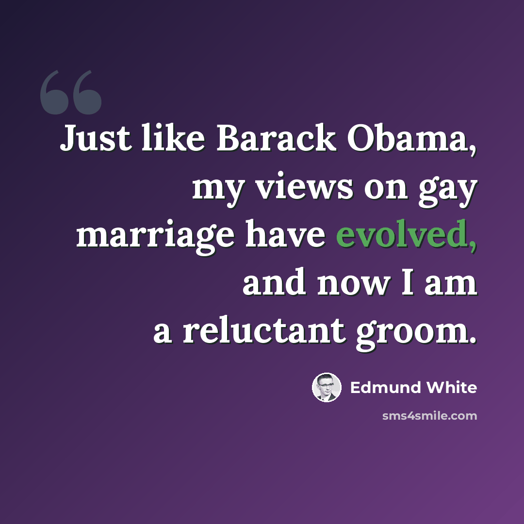 “Just like Barack Obama, my views on gay marriage have evolved, and now I am a reluctant groom.” quote by Edmund White