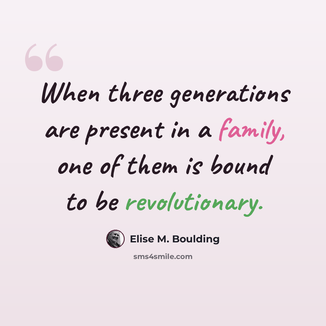 “When three generations are present in a family, one of them is bound to be revolutionary.” quote by Elise M. Boulding
