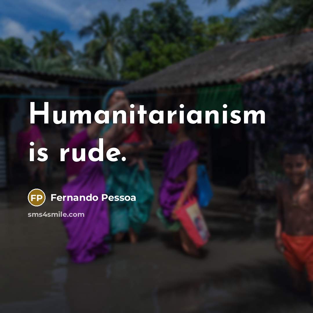 “Humanitarianism is rude.” quote by Fernando Pessoa