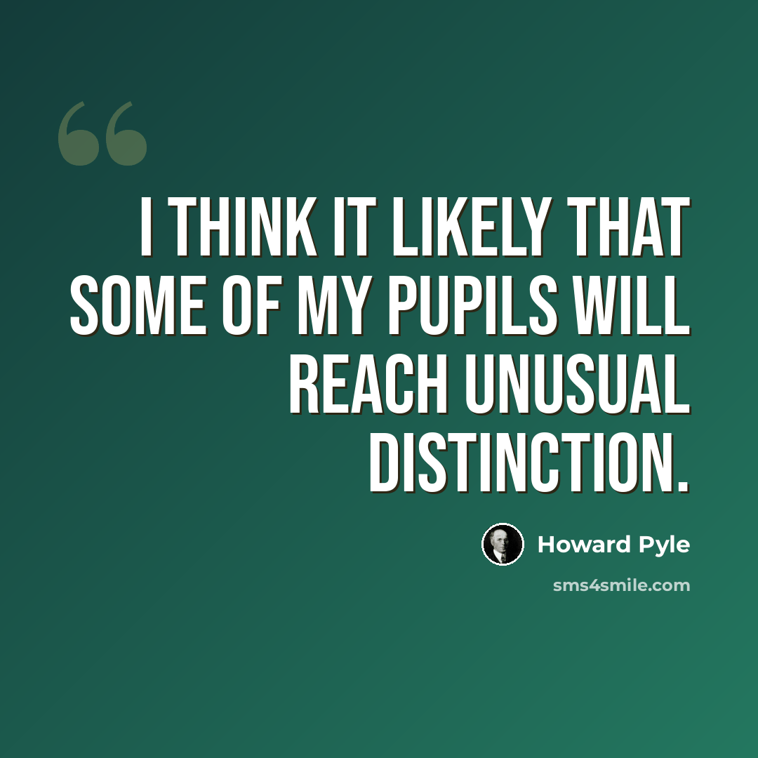 “I think it likely that some of my pupils will reach unusual distinction.” quote by Howard Pyle