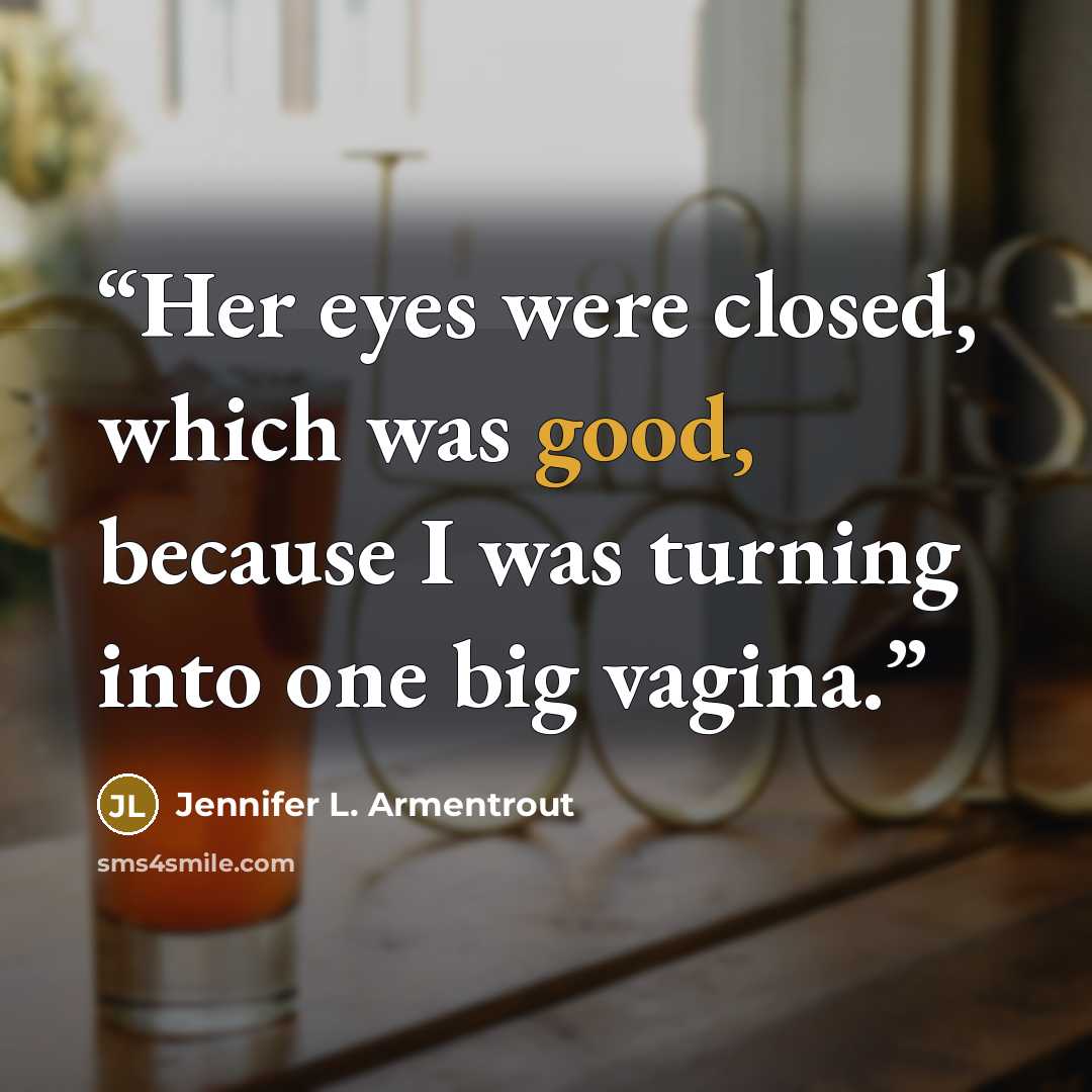 “Her eyes were closed, which was good, because I was turning into one big vagina.” quote by Jennifer L. Armentrout