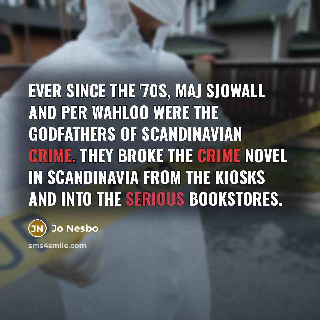 “Ever since the '70s, Maj Sjowall and Per Wahloo were the godfathers of Scandinavian crime. They broke the crime novel in Scandinavia from the kiosks and into the serious bookstores.” quote by Jo Nesbo