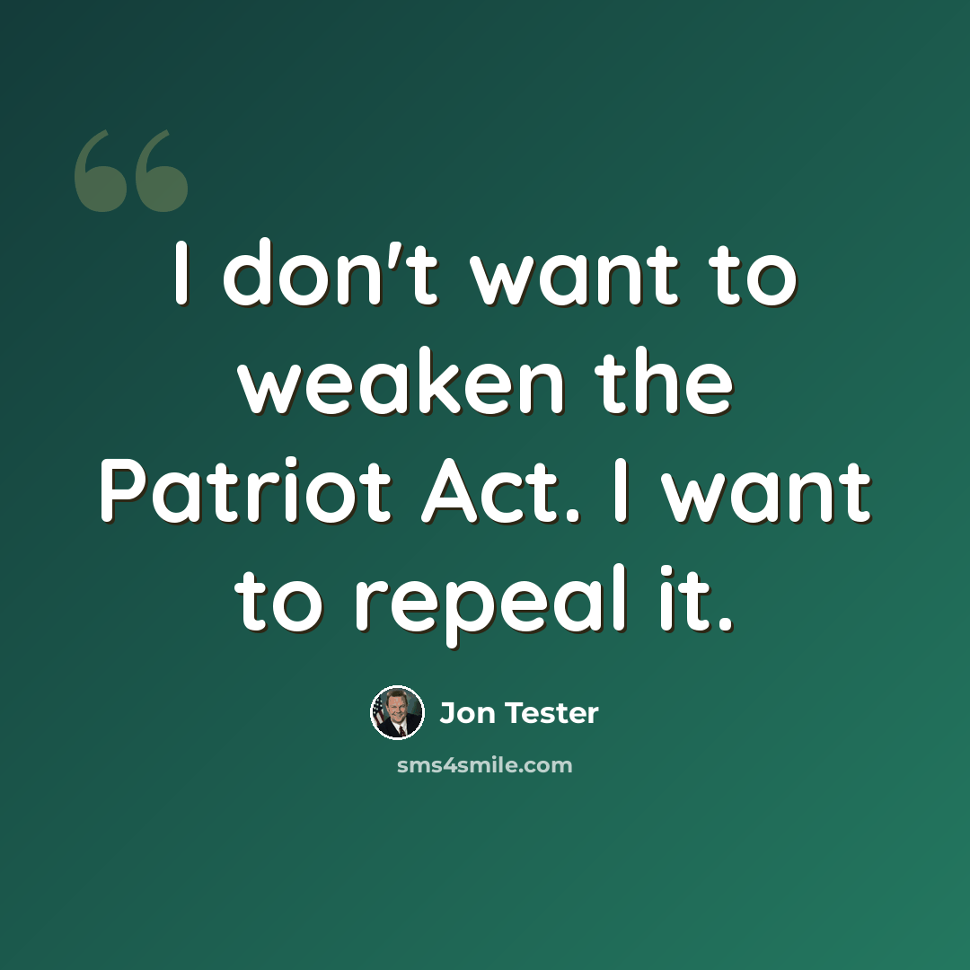 “I don't want to weaken the Patriot Act. I want to repeal it.” quote by Jon Tester