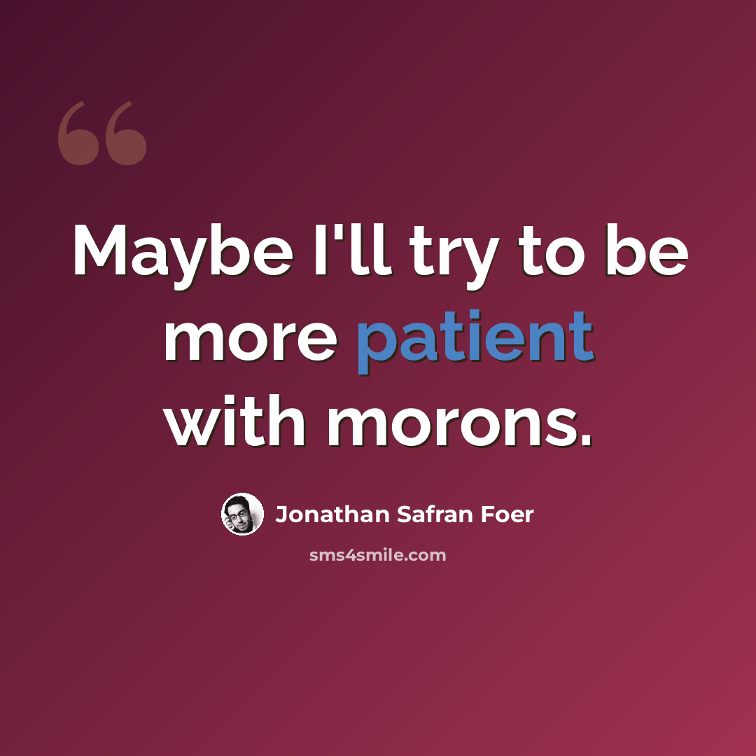 “Maybe I'll try to be more patient with morons.” quote by Jonathan Safran Foer