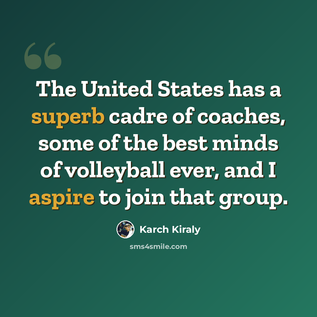 “The United States has a superb cadre of coaches, some of the best minds of volleyball ever, and I aspire to join that group.” quote by Karch Kiraly