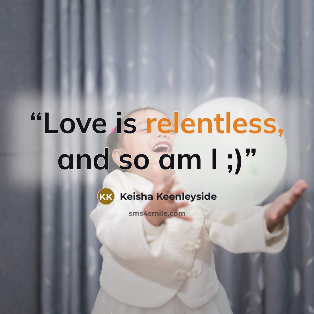 “Love is relentless, and so am I ;)” quote by Keisha Keenleyside