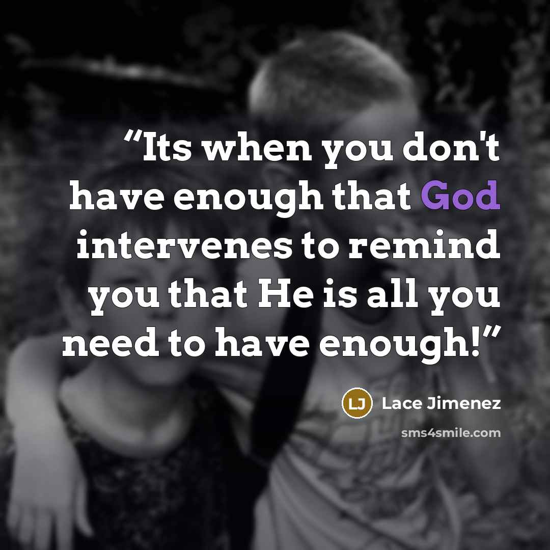 “Its when you don't have enough that God intervenes to remind you that He is all you need to have enough!” quote by Lace Jimenez