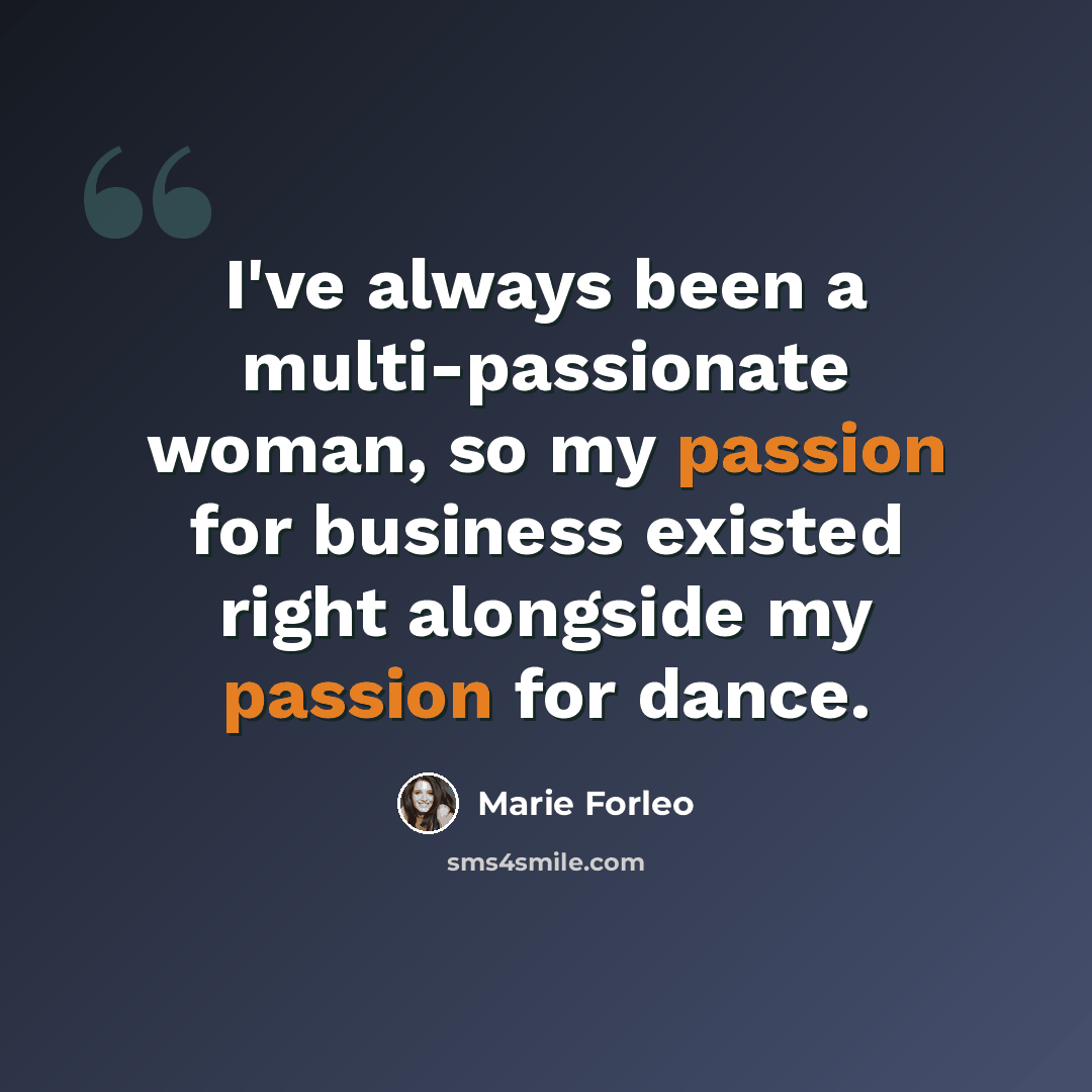 “I've always been a multi-passionate woman, so my passion for business existed right alongside my passion for dance.” quote by Marie Forleo