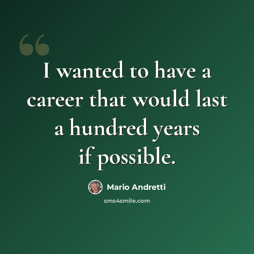 “I wanted to have a career that would last a hundred years if possible.” quote by Mario Andretti