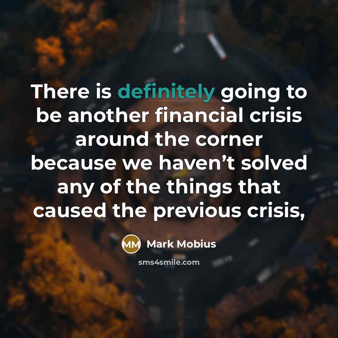 “There is definitely going to be another financial crisis around the corner because we haven’t solved any of the things that caused the previous crisis,” quote by Mark Mobius