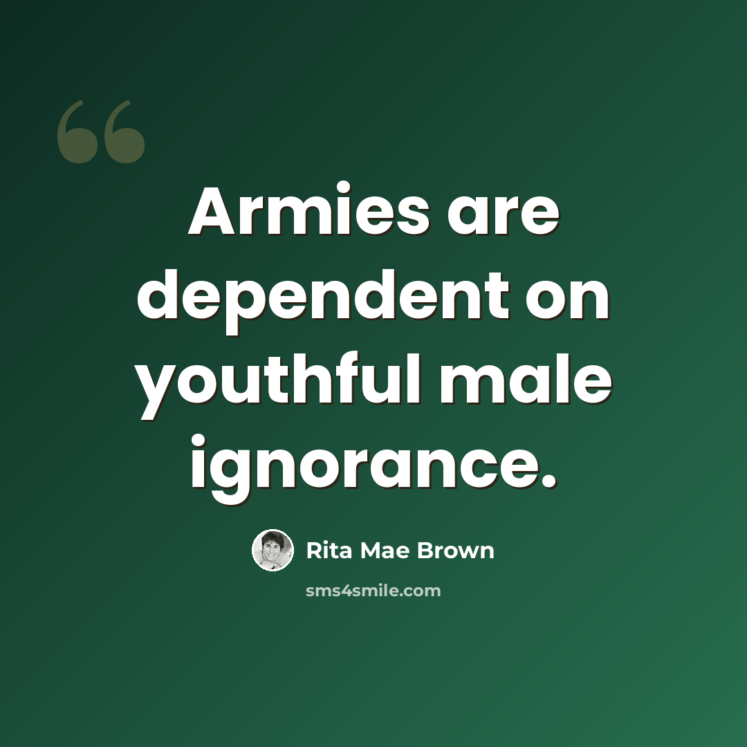 “Armies are dependent on youthful male ignorance.” quote by Rita Mae Brown