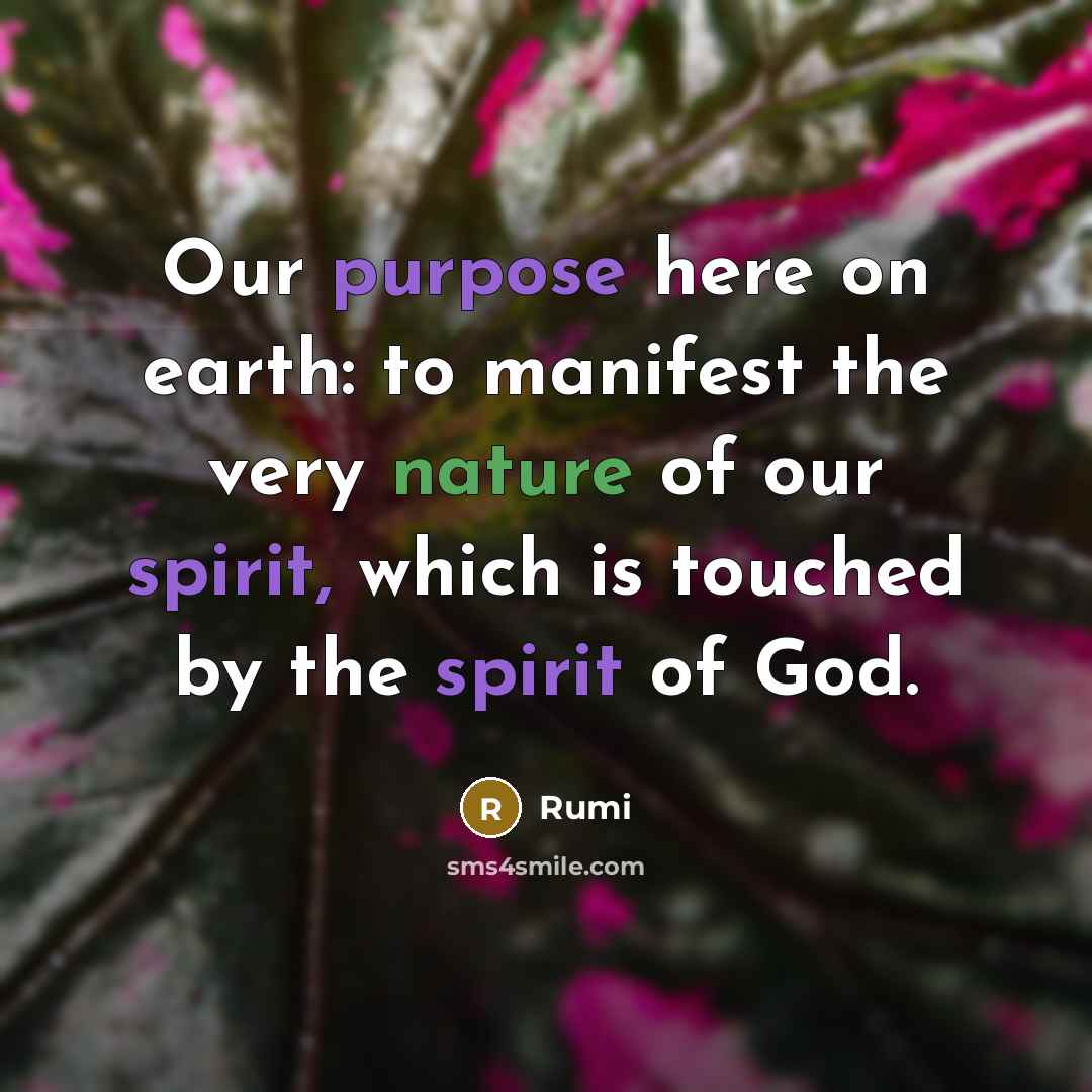 “Our purpose here on earth: to manifest the very nature of our spirit, which is touched by the spirit of God.” quote by Rumi