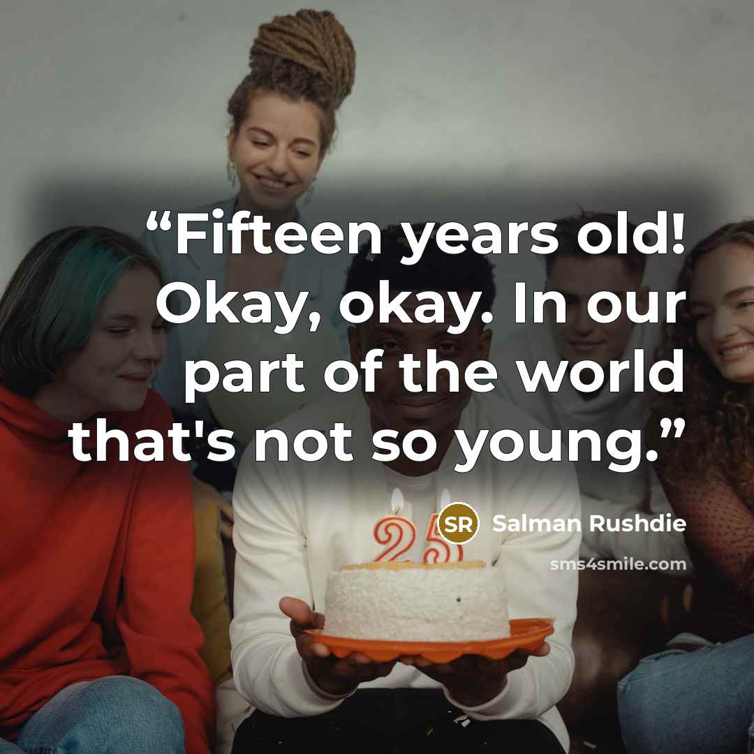 “Fifteen years old! Okay, okay. In our part of the world that's not so young.” quote by Salman Rushdie